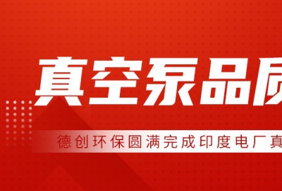 德創(chuàng)環(huán)保圓滿完成印度電廠真空泵品質(zhì)見證，專業(yè)能力獲客戶高度認(rèn)可